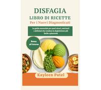 DISFAGIA LIBRO DI RICETTE PER I NUOVI DIAGNOSTICATI: La guida essenziale per pasti sicuri, nutrienti e deliziosi che rendono la deglutizione più facile e piacevole