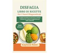 DISFAGIA LIBRO DI RICETTE PER I NUOVI DIAGNOSTICATI: La guida essenziale per pasti sicuri, nutrienti e deliziosi che rendono la deglutizione più facile e piacevole