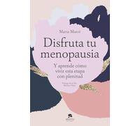Disfruta tu menopausia: Y aprende cómo vivir esta etapa con plenitud