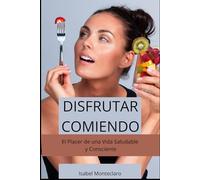 DISFRUTAR COMIENDO: El Placer de una Vida Saludable y Consciente