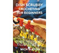 DISH SCRUBBY CROCHETING FOR BEGINNERS: The Beginner's Guide to Crocheting Your Own Kitchen Scrubbies: Easy Patterns for Reusable, Eco-Friendly Scrubbies