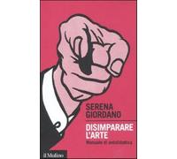 Disimparare l'arte. Manuale di antididattica - Giordano Serena