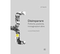 Disimparare. Politiche, poetiche, immaginazioni altre