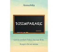 Disimparare. Viaggio di ritorno a ciò che autenticamente siamo