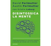 Disintossica la mente. Come disconnettersi e ritrovare empatia e serenità ...