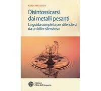 Disintossicarsi dai metalli pesanti. La guida completa per difendersi da u...