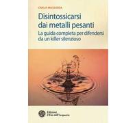 Disintossicarsi dai metalli pesanti. La guida completa per difendersi da un killer silenzioso