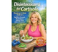 Disintossicarsi dal Cortisolo: Manuale per le Donne 6 Libri in 1. Equilibrio Ormonale, Metabolismo e Addome Piatto anche in Menopausa. Include 90 Ricette, Esercizi e Piano di 28 Giorni
