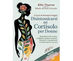 Disintossicarsi dal Cortisolo Per Donne: Il Metodo del Reset Surrenale, per Riequilibrare gli Ormoni, Sciogliere il Grasso Viscerale, Riattivare il Metabolismo e Trasformare la Tua Vita
