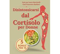 Disintossicarsi dal Cortisolo per Donne: Il Percorso Naturale per Ridurre il Cortisolo, Diminuire lo Stress e Riscoprire il Benessere | 100 Ricette facili e veloci | programma di detox in 21 giorni