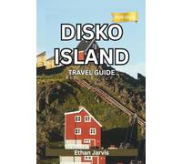 DISKO ISLAND TRAVEL GUIDE 2025-2026: Travel the Edge of the Arctic - A Complete Guide to Disko Island’s Glaciers, Wildlife, and Local Life