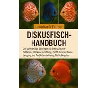 DISKUSFISCH-HANDBUCH: Der vollständige Leitfaden für Diskusfische - Fütterung, Beckeneinrichtung, Zucht, Krankheitsvorbeugung und Farbintensivierung für Hobbyisten