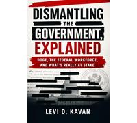 Dismantling the Government, Explained: DOGE, the Federal Workforce, and What’s Really at Stake