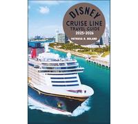 DISNEY CRUISE LINE TRAVEL GUIDE 2025-2026: Your Complete Guide to Magical Voyages, Family Adventures, and Expert Tips for an Unforgettable Journey at Sea