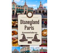 Disneyland Paris Essensführer: A Magische kulinarische Reise mit Bildern, Karten, Themen-Dinner, wo man essen kann, was man essen kann, Insider-Tipps und kulinarischen Abenteuern
