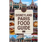 Disneyland Paris Food Guide: A Magical Culinary Journey With Images, Maps, Theme Dinning, Where to Eat, What to Eat, Insider Tips & Foodie Adventures