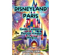 DISNEYLAND PARIS: Guida Completa Per Un Viaggio Magico