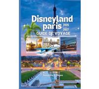 Disneyland Paris Guide de Voyage 2026-2027: Votre guide complet des parcs Disney, attractions, restaurants, hôtels, itinéraires, conseils pratiques et expériences incontournables en France