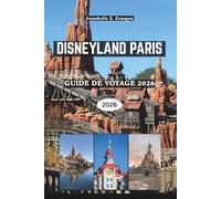 DISNEYLAND PARIS GUIDE DE VOYAGE 2026: Au-delà du château, explorez les attractions incontournables, les coins cachés pour faire des photos, les ... planification sans stress des parcs en France