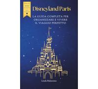 Disneyland Paris: La Guida Completa per Organizzare e Vivere il Viaggio Perfetto: Tutti i consigli per prenotare al meglio, risparmiare, evitare gli ... le giornate a Disneyland Paris senza stress.