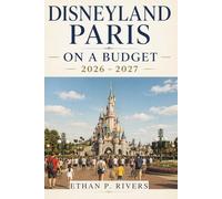 DISNEYLAND PARIS ON A BUDGET 2026 - 2027: The Savvy Visitor's Travel Guide to Magic Without the Meltdown - Save on Tickets, Hotels, Food, and Every Hidden Fee