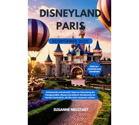 DISNEYLAND PARIS REISEFÜHRER 2025: Umfassende und aktuelle Tipps zur Erkundung der Fahrgeschäfte, Shows und anderer Attraktionen im Herzen Frankreichs, die Sie nicht verpassen sollten