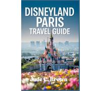 Disneyland Paris Tavel Guide.: Explore Disneyland Paris Ride Secrets, Hotel Reviews, Budget Planning, Itineraries & Tips for First-Time Visitors and Families.