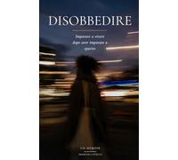 Disobbedire: Imparare a vivere dopo aver imparato a sparire