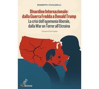 Disordine Internazionale: dalla Guerra Fredda a Donald Trump La crisi dell’egemonia liberale, dalla War on Terror all’Ucraina