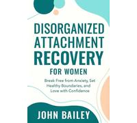 DISORGANIZED ATTACHMENT RECOVERY FOR WOMEN: Break Free From Anxiety, Set Healthy Boundaries, and Love with Confidence