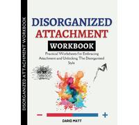 Disorganized Attachment Workbook: Practical Worksheets for Embracing Attachment and Unlocking The Disorganised Style