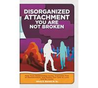 Disorganized Attachment You Are Not Broken: Stop Toxic Relationship Cycles, Overcome Fear of Abandonment, and Finally Feel Safe to Love and Be Loved