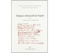 Dispacci sforzeschi da Napoli. 1° gennaio 1462-31 dicembre 1463 (Vol. 5)