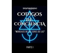 DISPARANDO CODIGOS DE CONCIENCIA: MENSAJES DE LOS SERES DE LUZ