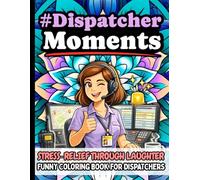 Dispatcher Moments: Funny Stress Relief Coloring Book Gift for Emergency Dispatchers: Humorous Quotes for 911 Operators and Public Safety ... Designs, Mindfulness, and Creative Self-Care