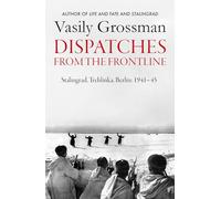 Dispatches from the Frontline: Stalingrad, Treblinka, Berlin - 1941-45