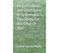 Dispensations and Doctrine: A Systematic Theology for the Church Age