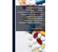 Dispensatorium Pharmaceuticum Universale, Sive Thesaurus Medicamentorum Tam Simplicium Quam Compositorum Locupletissimus Ex Omnibus Dispensatoriis ...