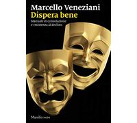 Dispera bene. Manuale di consolazione e resistenza al declino