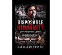 DISPOSABLE HUMANITY: The True Story of Cameron S. Mitchell’s Discovery of a Forgotten Nazi Program That Revealed the Tragic Cost of Dehumanization and the Fight to Remember Its Victims