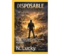 Disposable: You Were Never Meant to Feel Disposable - Understanding the Quiet Crisis of Modern Men