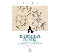 Dispositivi estetici. Teorie e linguaggi delle forme dal Settecento all'età contemporanea