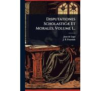 Disputationes ScholasticÃ] Et Morales, Volume 1...