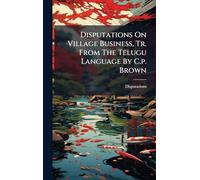 Disputations On Village Business, Tr. From The Telugu Language By C.p. Brown