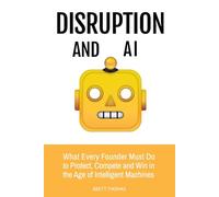 Disruption and AI: What Every Founder Must Do to Protect, Compete and Win in the Age of Intelligent Machines: 2