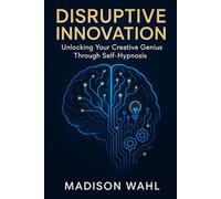Disruptive Innovation: Unlocking Your Creative Genius Through Self-Hypnosis