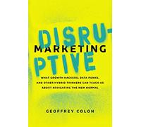 Disruptive Marketing: What Growth Hackers, Data Punks, and Other Hybrid Thinkers Can Teach Us About Navigating the New Normal