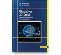 Disruptiver 3D-Druck: Neue Geschäftsmodelle und Wertschöpfungsketten