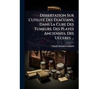 Dissertation Sur L'utilitÃ(c) Des Évacuans, Dans La Cure Des Tumeurs, Des Playes Anciennes, Des Ulceres ...