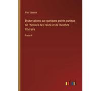 Dissertations sur quelques points curieux de l'histoire de France et de l'histoire littéraire: Tome 4